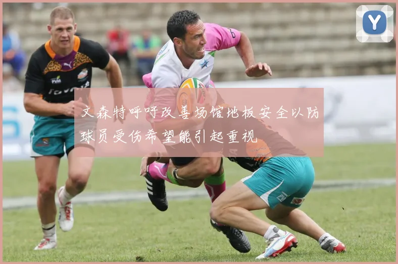 文森特呼吁改善场馆地板安全以防球员受伤希望能引起重视