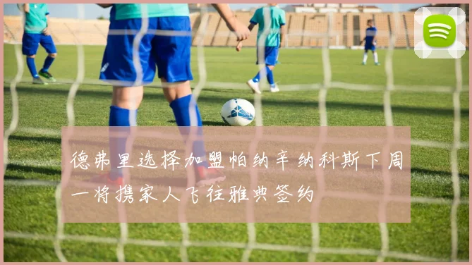 德弗里选择加盟帕纳辛纳科斯下周一将携家人飞往雅典签约