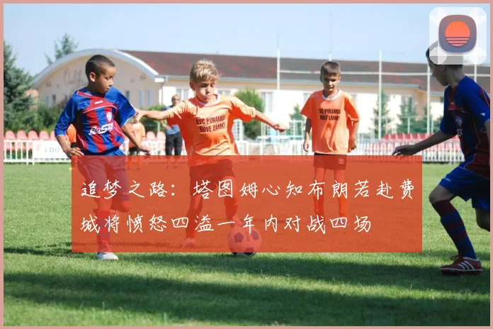 追梦之路:塔图姆心知布朗若赴费城将愤怒四溢一年内对战四场